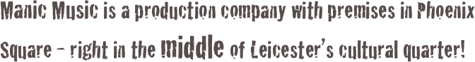 Manic Music is a production company with premises in Phoenix Square - right in the middle of Leicester’s cultural quarter!